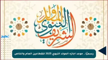 رسميًا.. موعد اجازة المولد النبوي 2025 للقطاعين العام والخاص